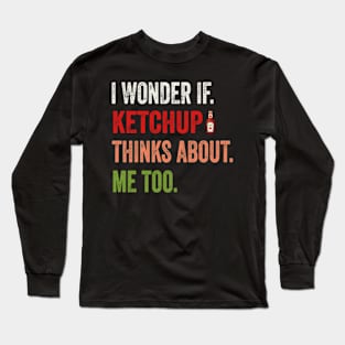 I wonder if KETCHUP thinks about me too Long Sleeve T-Shirt